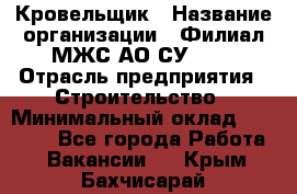 Кровельщик › Название организации ­ Филиал МЖС АО СУ-155 › Отрасль предприятия ­ Строительство › Минимальный оклад ­ 35 000 - Все города Работа » Вакансии   . Крым,Бахчисарай